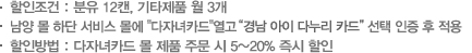 할인조건 :분유 12캔,기타제품 월 3개, 남양 몰 하단 서비스 몰에 '다자녀카드'열고 '경남 아이 다누리 카드' 선택 인증 후 적용, 할인방법: 다자녀카드 몰 제품 주문 시 5~20% 즉시 할인