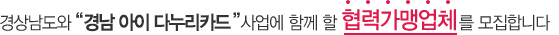 경상남도와 '경남 아이 다누리카드' 사업에 함께 할 협력가맹업체를 모집합니다.