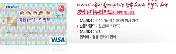 아이와 가족이 함께 누리면 행복해지는 특별한 혜택, 경남i-다누리카드가 함께 합니다. 발급대상은 경상남도 거주 3자녀 이상 가정으로 발급브랜드는 일반(체크카드) 입니다. 발급대상은 일반이고, 연회비는 평생 면제 입니다.
