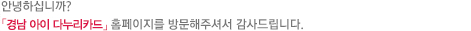 안녕하십니까? 경남 아이 다누리카드」홈페이지를 방문해 주셔서 감사드립니다.